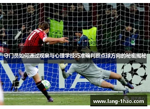 守门员如何通过观察与心理学技巧准确判断点球方向的秘密揭秘